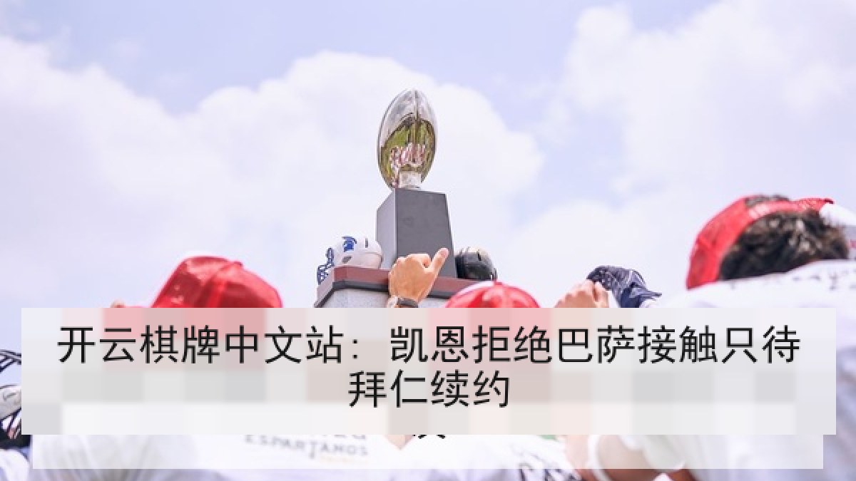 开云棋牌中文站: 凯恩拒绝巴萨接触只待拜仁续约