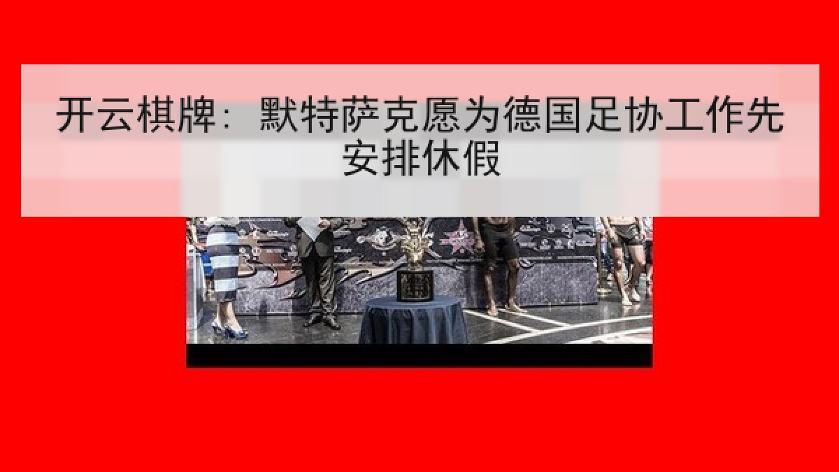 开云棋牌: 默特萨克愿为德国足协工作先安排休假