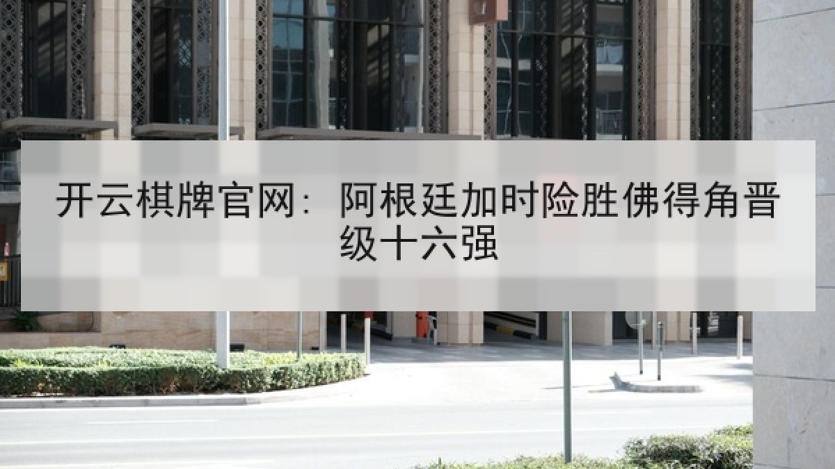 开云棋牌官网: 阿根廷加时险胜佛得角晋级十六强 开云棋牌官网: 阿根廷加时险胜佛得角晋级十六强