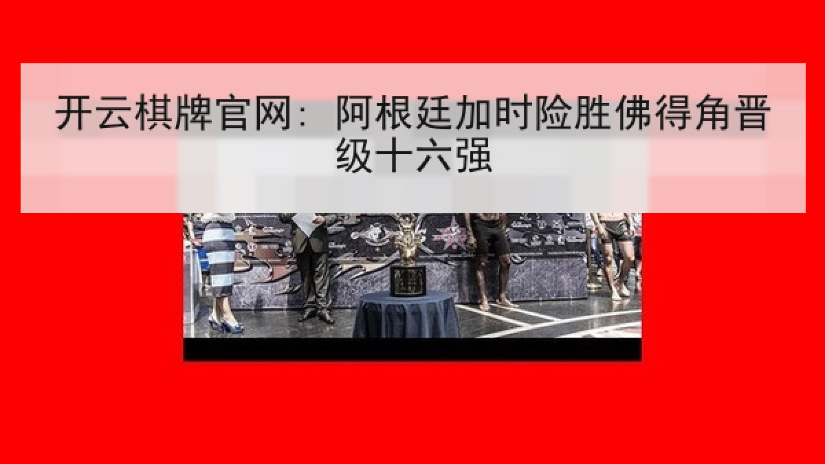 开云棋牌官网: 阿根廷加时险胜佛得角晋级十六强 开云棋牌官网: 阿根廷加时险胜佛得角晋级十六强
