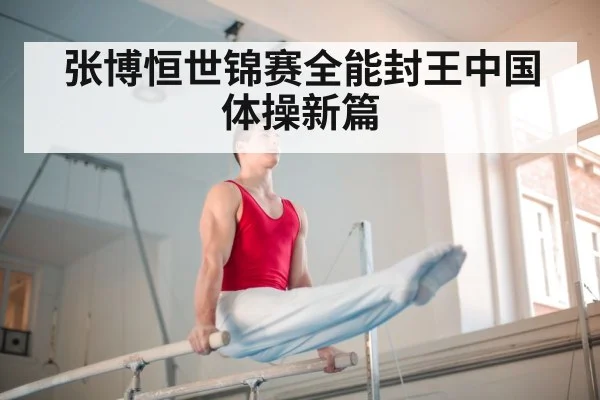 张博恒世锦赛全能封王中国体操新篇