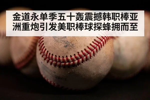 金道永单季五十轰震撼韩职棒亚洲重炮引发美职棒球探蜂拥而至